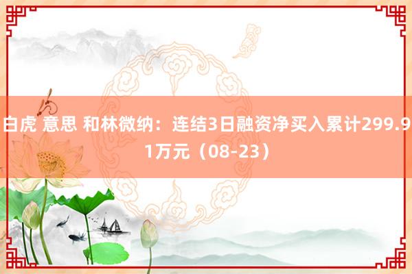 白虎 意思 和林微纳：连结3日融资净买入累计299.91万元（08-23）