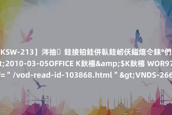 【DKSW-213】涔抽銈掕铂銈併倝銈屻仸鎰熴仒銇°們銇ｃ仧鍋ュお閮?/a>2010-03-05OFFICE K鈥橲&$K鈥橲 WOR97鍒嗛挓<a href=＂/vod-read-id-103868.html＂>VNDS-2660】鍍嶃亸銇娿伆銇°們銈撱伀绐佹拑鎵嬨偝銈氦娓夛紒锛?/a>2010-02-20NEXT GROUP&$銉嶃偗銈广儓銈ゃ儸銉?/td>117鍒嗛挓<a href=＂/