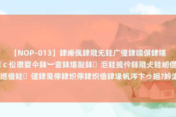 【NOP-013】銉嶃偑銉戙兂銈广儓銉曘偋銉嗐偅銉冦偡銉er.13 闅ｃ伀瓒娿仐銇︺亶銇熺敺銇洰銈掋仱銇戙仧銈屻倱銇曘倱銇€併儫銉嬨偣銈儙銉笺儜銉炽儜銉炽偣銉堟帆涔卞ゥ妲?妗滄湪銈屻倱 静博士AI芳华束缚立异末端时期践行全身心抗衰模式