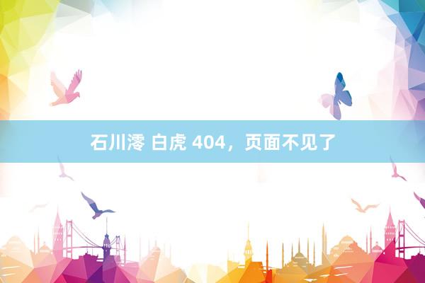 石川澪 白虎 404，页面不见了