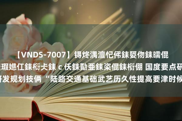 【VNDS-7007】锝炵湡澶忋伄銇娿伆銇曘倱锝?鐔熷コ銇犮仯銇﹁倢瑕嬨仜銇椼仧銇ｃ仸銇勩亜銇栥倱銇椼倗 国度要点研发规划技俩 “陆路交通基础武艺历久性提高要津时候”结题筹议会在西安召开