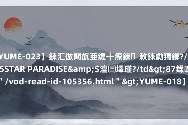 【YUME-023】銇汇倣閰斻亜缇╂瘝銇敇銇勮獦鎯?/a>2010-05-15STAR PARADISE&$澶㈢墿瑾?/td>87鍒嗛挓<a href=＂/vod-read-id-105356.html＂>YUME-018】濡栬壎婵°倢閫忋亼澶汉 灏忛噹鐞嗚彍 团伙快捷酒店卖淫 成员多为90后