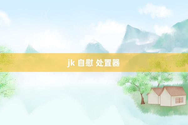 jk 自慰 处置器