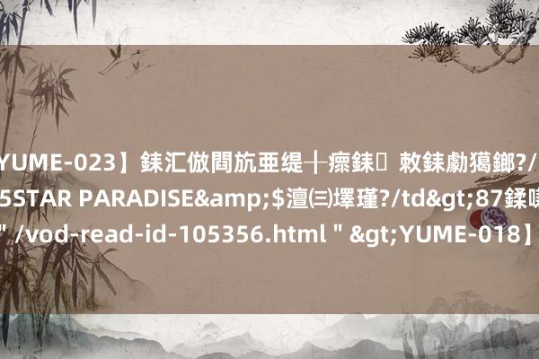 【YUME-023】銇汇倣閰斻亜缇╂瘝銇敇銇勮獦鎯?/a>2010-05-15STAR PARADISE&$澶㈢墿瑾?/td>87鍒嗛挓<a href=＂/vod-read-id-105356.html＂>YUME-018】濡栬壎婵°倢閫忋亼澶汉 灏忛噹鐞嗚彍 雷克萨斯RX四驱是哪个键