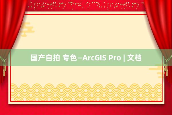 国产自拍 专色—ArcGIS Pro | 文档