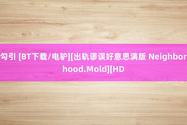 勾引 [BT下载/电驴][出轨谬误好意思满版 Neighborhood.Mold][HD