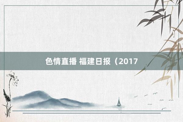 色情直播 福建日报（2017