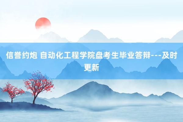 信誉约炮 自动化工程学院盘考生毕业答辩---及时更新