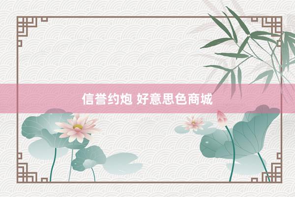 信誉约炮 好意思色商城