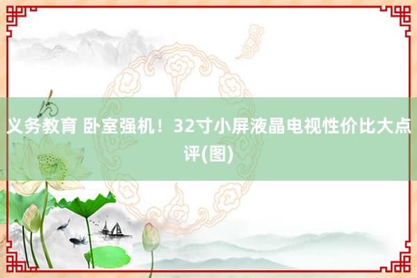 义务教育 卧室强机！32寸小屏液晶电视性价比大点评(图)