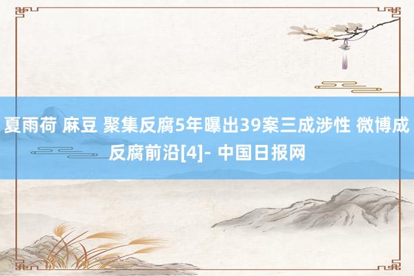 夏雨荷 麻豆 聚集反腐5年曝出39案三成涉性 微博成反腐前沿[4]- 中国日报网