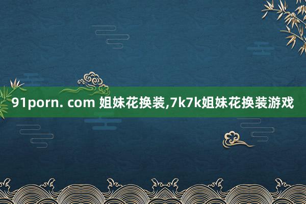 91porn. com 姐妹花换装，7k7k姐妹花换装游戏