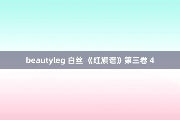 beautyleg 白丝 《红旗谱》第三卷 4