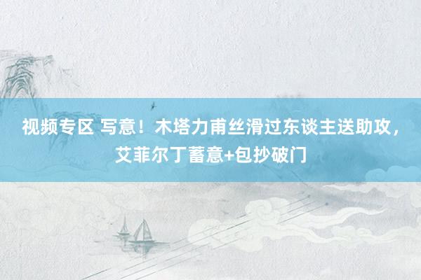 视频专区 写意！木塔力甫丝滑过东谈主送助攻，艾菲尔丁蓄意+包抄破门