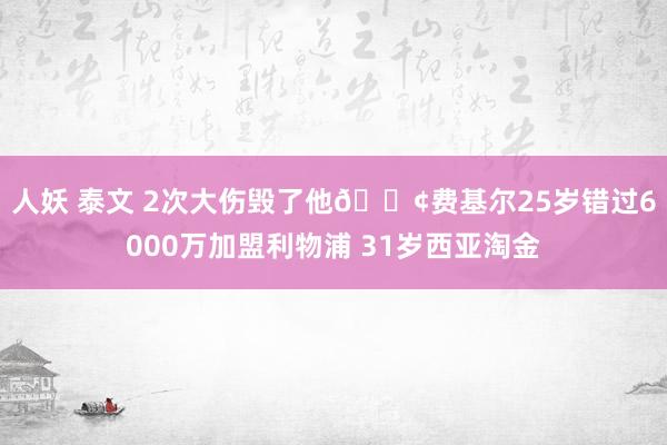 人妖 泰文 2次大伤毁了他😢费基尔25岁错过6000万加盟利物浦 31岁西亚淘金