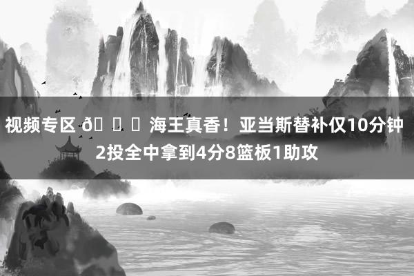 视频专区 😊海王真香！亚当斯替补仅10分钟 2投全中拿到4分8篮板1助攻