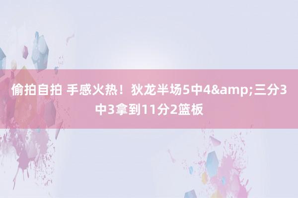偷拍自拍 手感火热！狄龙半场5中4&三分3中3拿到11分2篮板