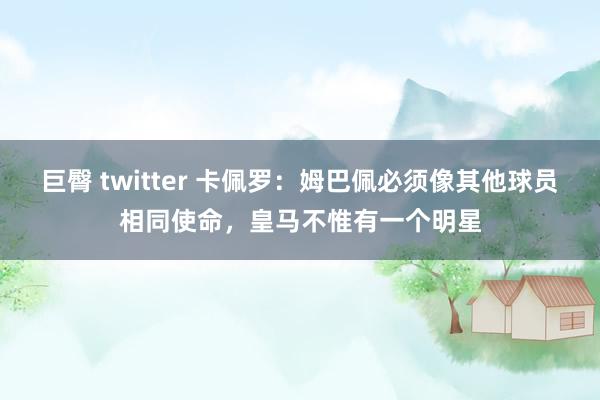 巨臀 twitter 卡佩罗：姆巴佩必须像其他球员相同使命，皇马不惟有一个明星