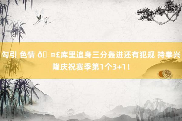 勾引 色情 🤣库里追身三分轰进还有犯规 持拳兴隆庆祝赛季第1个3+1！