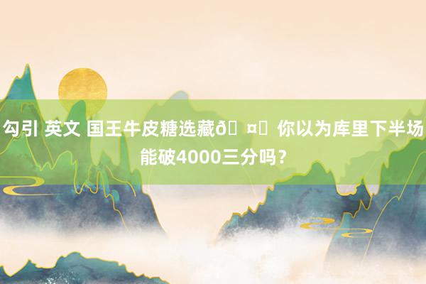 勾引 英文 国王牛皮糖选藏🤔你以为库里下半场能破4000三分吗？