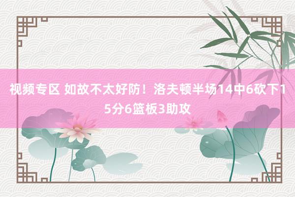 视频专区 如故不太好防！洛夫顿半场14中6砍下15分6篮板3助攻