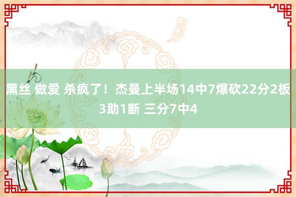 黑丝 做爱 杀疯了！杰曼上半场14中7爆砍22分2板3助1断 三分7中4