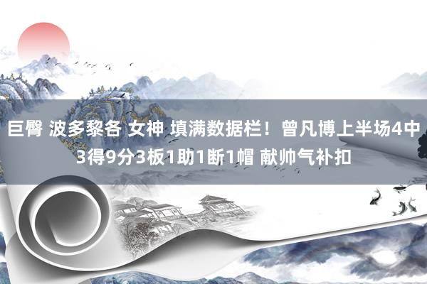 巨臀 波多黎各 女神 填满数据栏！曾凡博上半场4中3得9分3板1助1断1帽 献帅气补扣