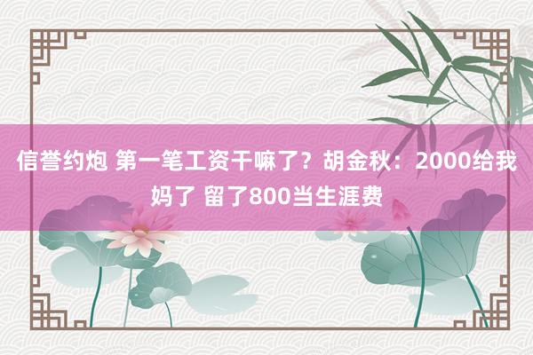 信誉约炮 第一笔工资干嘛了？胡金秋：2000给我妈了 留了800当生涯费
