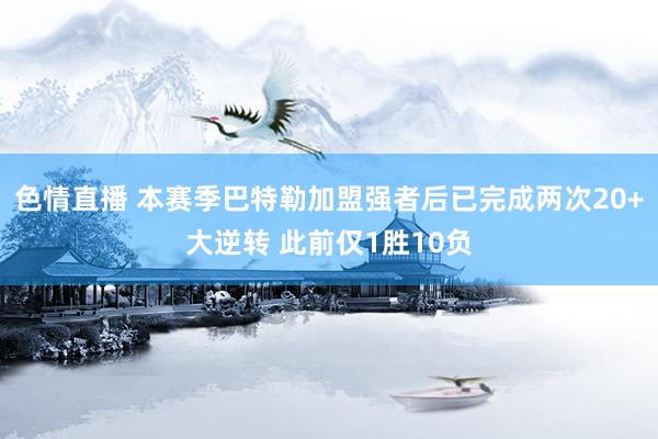 色情直播 本赛季巴特勒加盟强者后已完成两次20+大逆转 此前仅1胜10负