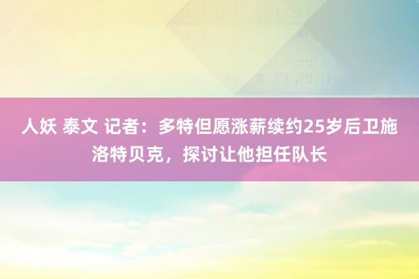 人妖 泰文 记者：多特但愿涨薪续约25岁后卫施洛特贝克，探讨让他担任队长