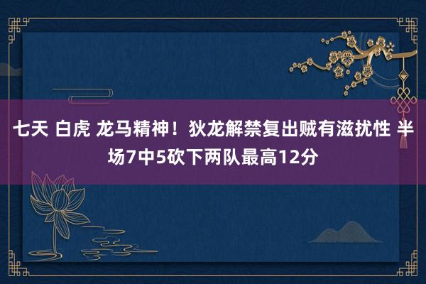 七天 白虎 龙马精神！狄龙解禁复出贼有滋扰性 半场7中5砍下两队最高12分