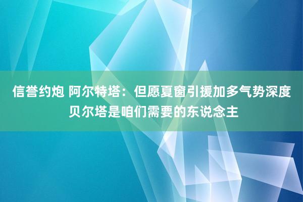 信誉约炮 阿尔特塔：但愿夏窗引援加多气势深度 贝尔塔是咱们需要的东说念主
